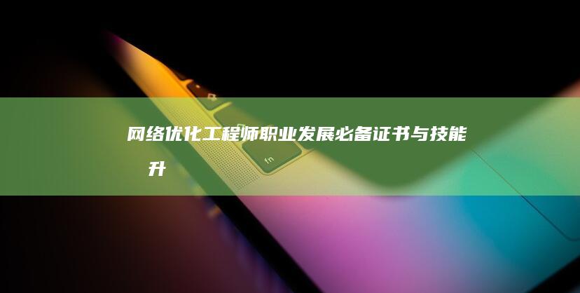 网络优化工程师职业发展：必备证书与技能提升